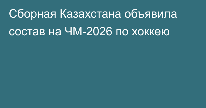 Сборная Казахстана объявила состав на ЧМ-2026 по хоккею