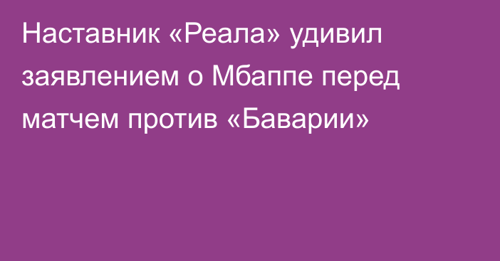 Наставник «Реала» удивил заявлением о Мбаппе перед матчем против «Баварии»