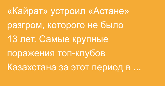 «Кайрат» устроил «Астане» разгром, которого не было 13 лет. Самые крупные поражения топ-клубов Казахстана за этот период в КПЛ