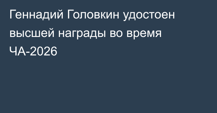 Геннадий Головкин удостоен высшей награды во время ЧА-2026