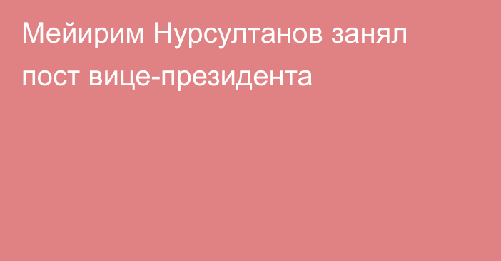 Мейирим Нурсултанов занял пост вице-президента