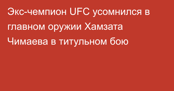 Экс-чемпион UFC усомнился в главном оружии Хамзата Чимаева в титульном бою