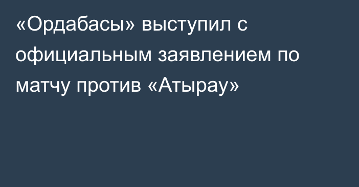 «Ордабасы» выступил с официальным заявлением по матчу против «Атырау»