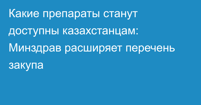 Какие препараты станут доступны казахстанцам: Минздрав расширяет перечень закупа