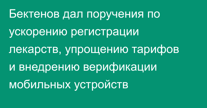 Бектенов дал поручения по ускорению регистрации лекарств, упрощению тарифов и внедрению верификации мобильных устройств