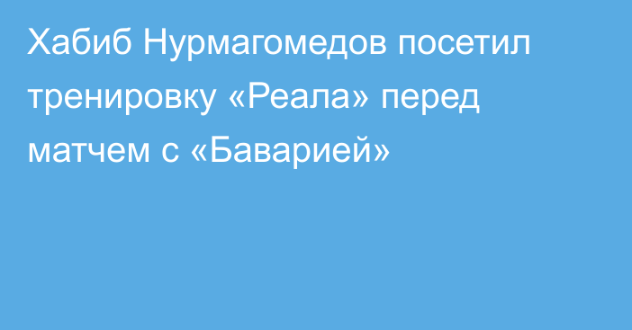 Хабиб Нурмагомедов посетил тренировку «Реала» перед матчем с «Баварией»