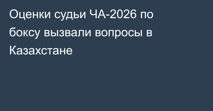 Оценки судьи ЧА-2026 по боксу вызвали вопросы в Казахстане