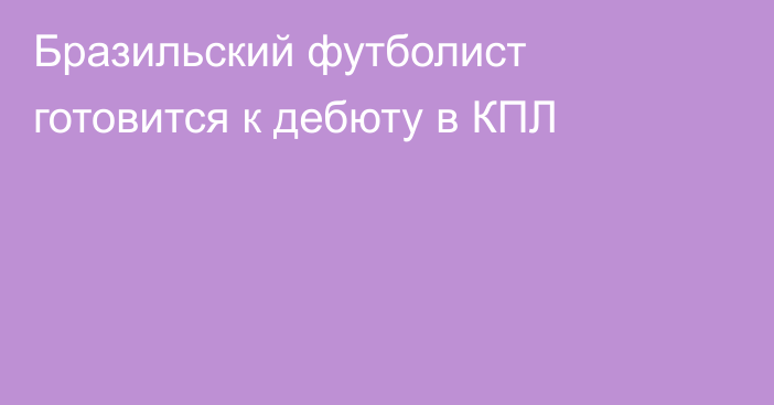 Бразильский футболист готовится к дебюту в КПЛ