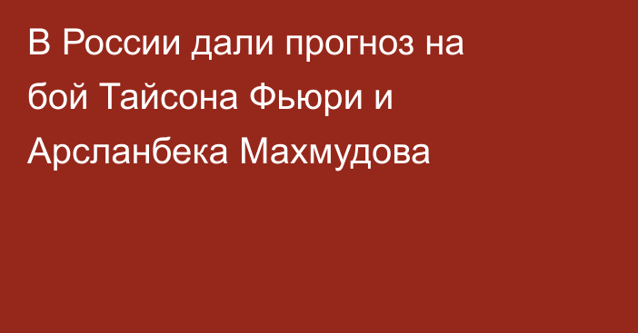 В России дали прогноз на бой Тайсона Фьюри и Арсланбека Махмудова