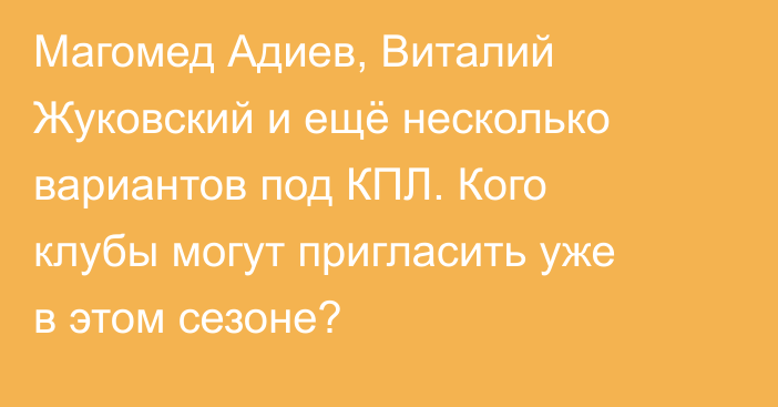 Магомед Адиев, Виталий Жуковский и ещё несколько вариантов под КПЛ. Кого клубы могут пригласить уже в этом сезоне?