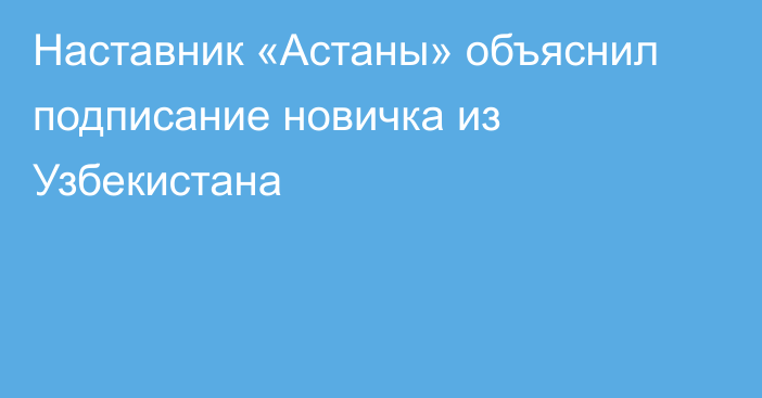 Наставник «Астаны» объяснил подписание новичка из Узбекистана