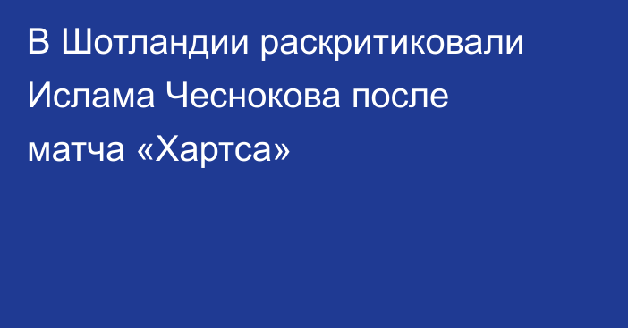В Шотландии раскритиковали Ислама Чеснокова после матча «Хартса»