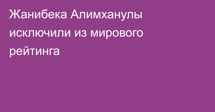 Жанибека Алимханулы исключили из мирового рейтинга