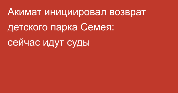 Акимат инициировал возврат детского парка Семея: сейчас идут суды