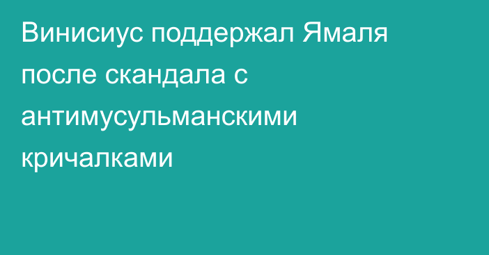 Винисиус поддержал Ямаля после скандала с антимусульманскими кричалками