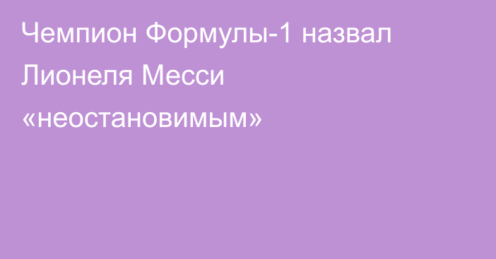 Чемпион Формулы-1 назвал Лионеля Месси «неостановимым»