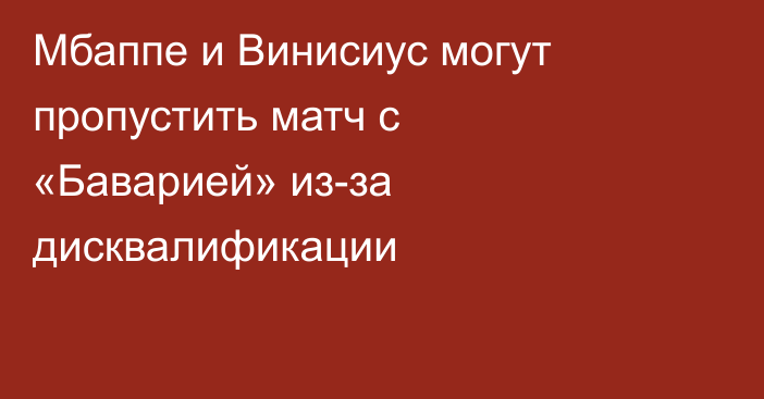 Мбаппе и Винисиус могут пропустить матч с «Баварией» из-за дисквалификации