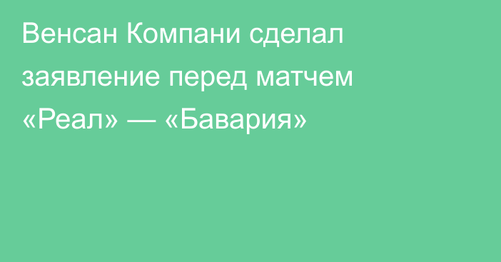 Венсан Компани сделал заявление перед матчем «Реал» — «Бавария»