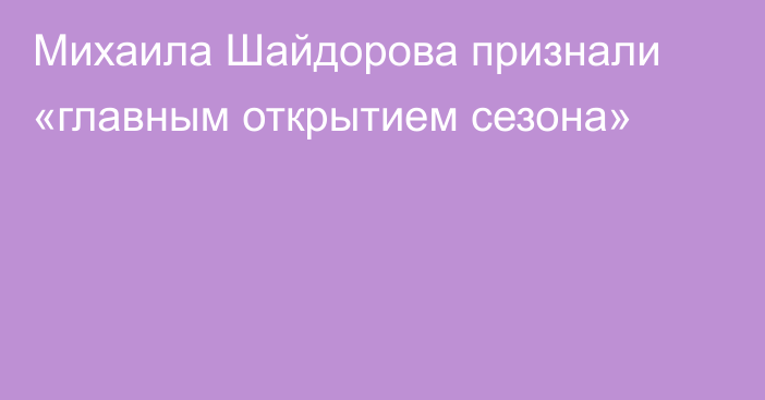 Михаила Шайдорова признали «главным открытием сезона»