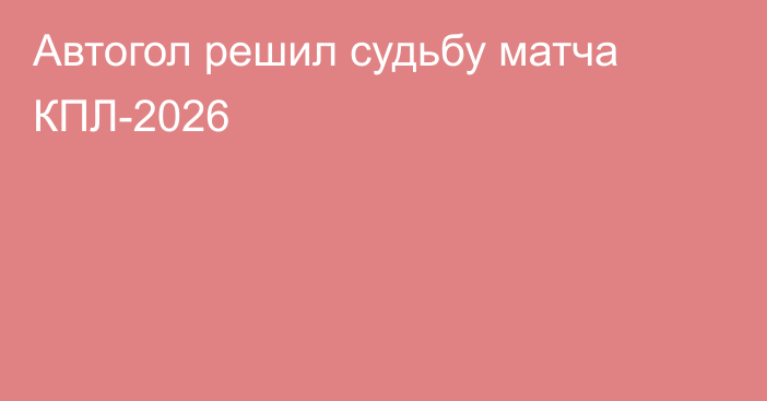 Автогол решил судьбу матча КПЛ-2026