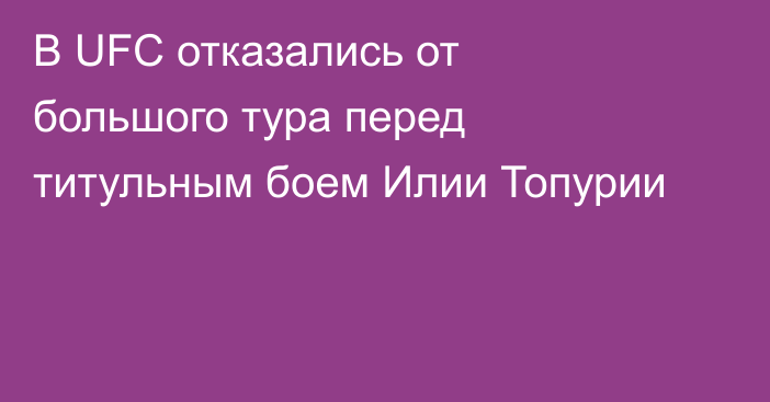 В UFC отказались от большого тура перед титульным боем Илии Топурии