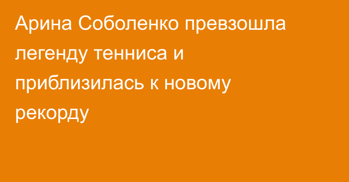 Арина Соболенко превзошла легенду тенниса и приблизилась к новому рекорду