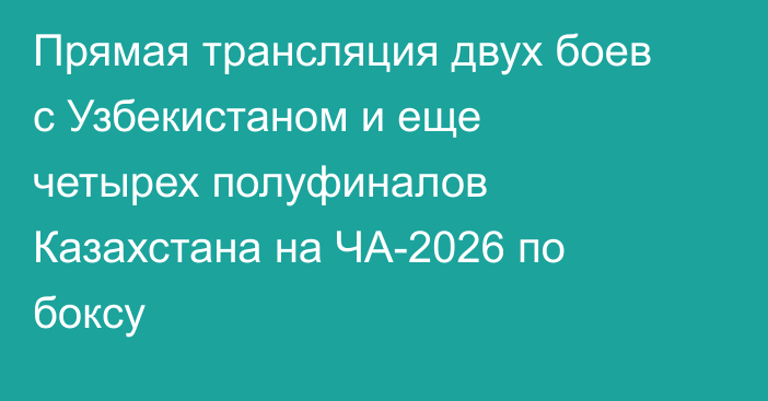 Прямая трансляция двух боев с Узбекистаном и еще четырех полуфиналов Казахстана на ЧА-2026 по боксу
