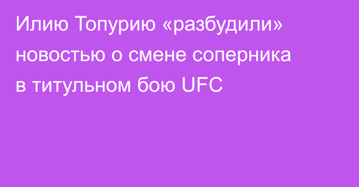 Илию Топурию «разбудили» новостью о смене соперника в титульном бою UFC