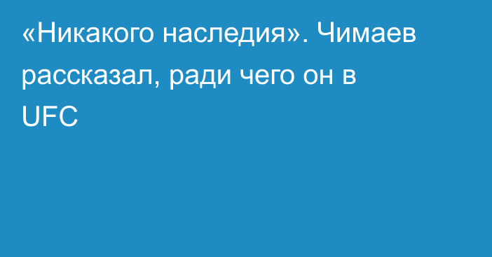 «Никакого наследия». Чимаев рассказал, ради чего он в UFC