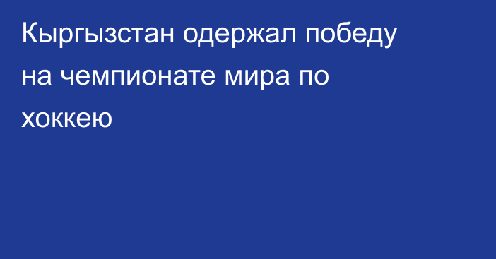 Кыргызстан одержал победу на чемпионате мира по хоккею