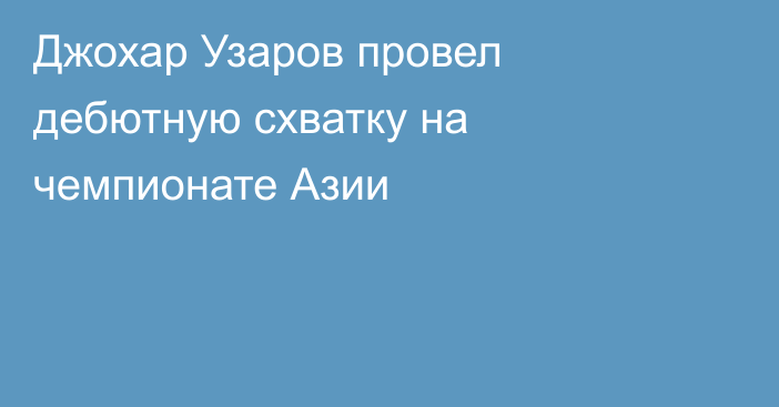 Джохар Узаров провел дебютную схватку на чемпионате Азии