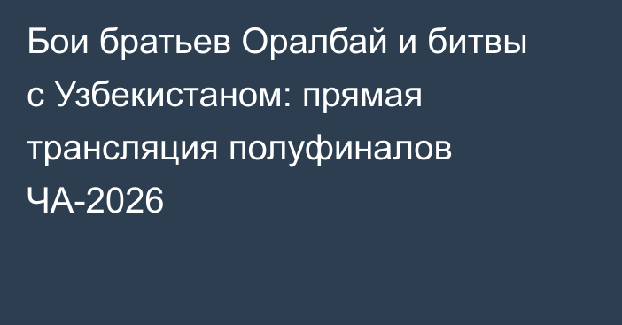 Бои братьев Оралбай и битвы с Узбекистаном: прямая трансляция полуфиналов ЧА-2026