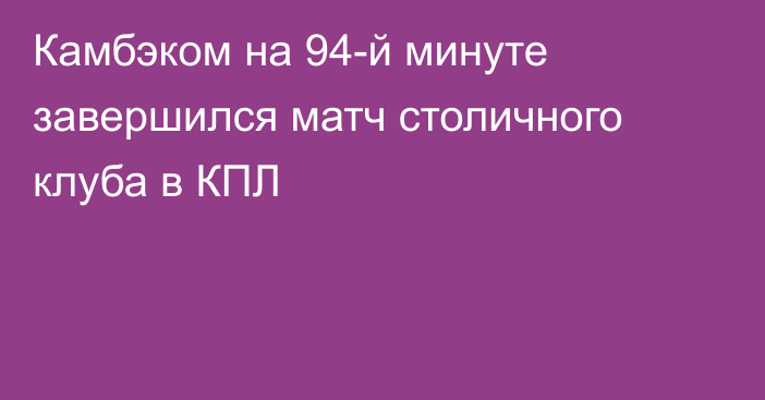 Камбэком на 94-й минуте завершился матч столичного клуба в КПЛ