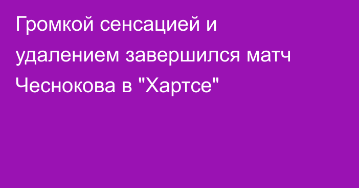 Громкой сенсацией и удалением завершился матч Чеснокова в 