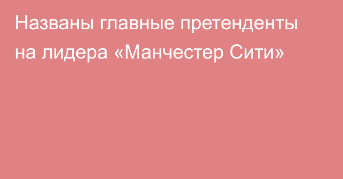 Названы главные претенденты на лидера «Манчестер Сити»