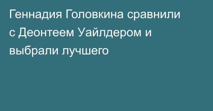 Геннадия Головкина сравнили с Деонтеем Уайлдером и выбрали лучшего