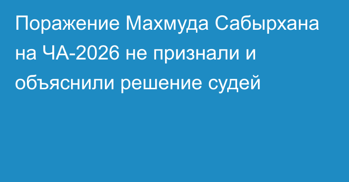 Поражение Махмуда Сабырхана на ЧА-2026 не признали и объяснили решение судей