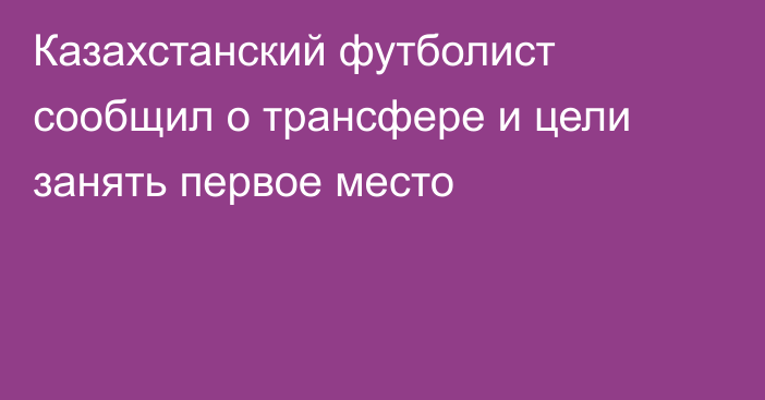 Казахстанский футболист сообщил о трансфере и цели занять первое место