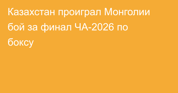 Казахстан проиграл Монголии бой за финал ЧА-2026 по боксу
