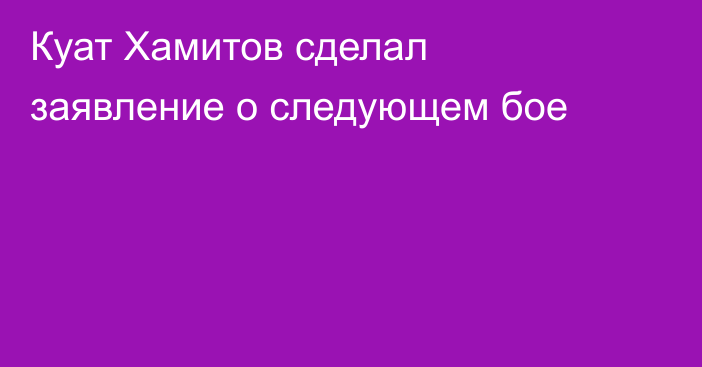 Куат Хамитов сделал заявление о следующем бое