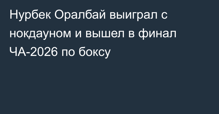 Нурбек Оралбай выиграл с нокдауном и вышел в финал ЧА-2026 по боксу