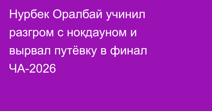 Нурбек Оралбай учинил разгром с нокдауном и вырвал путёвку в финал ЧА-2026