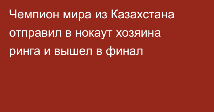 Чемпион мира из Казахстана отправил в нокаут хозяина ринга и вышел в финал