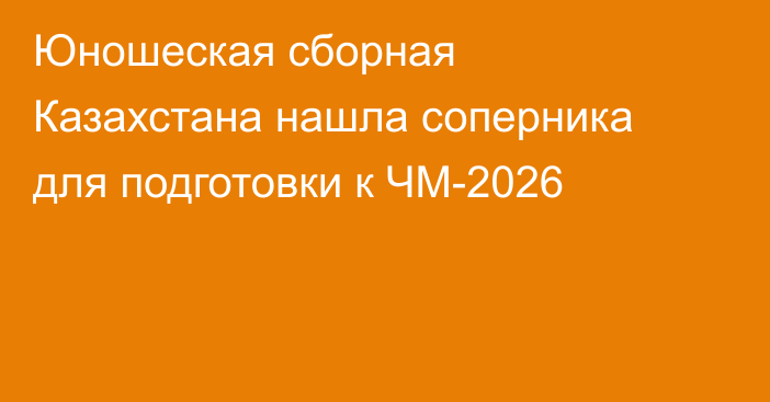 Юношеская сборная Казахстана нашла соперника для подготовки к ЧМ-2026