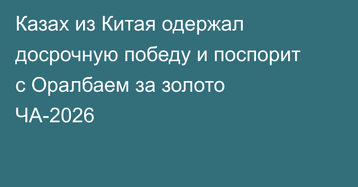 Казах из Китая одержал досрочную победу и поспорит с Оралбаем за золото ЧА-2026