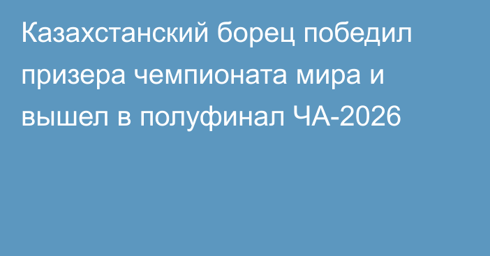Казахстанский борец победил призера чемпионата мира и вышел в полуфинал ЧА-2026