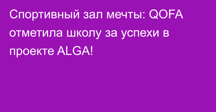 Спортивный зал мечты: QOFA отметила школу за успехи в проекте ALGA!
