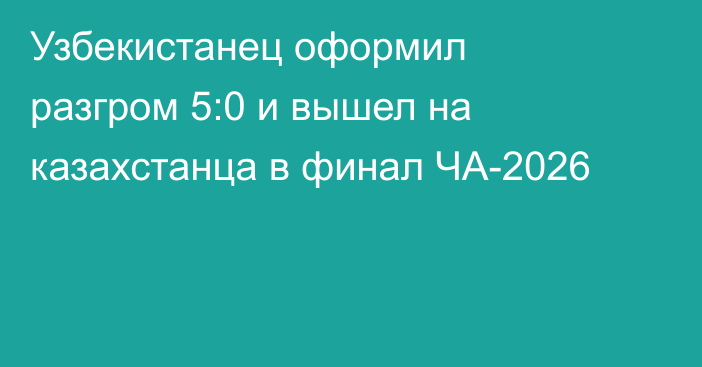 Узбекистанец оформил разгром 5:0 и вышел на казахстанца в финал ЧА-2026