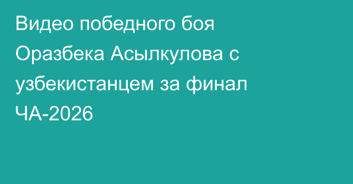 Видео победного боя Оразбека Асылкулова с узбекистанцем за финал ЧА-2026