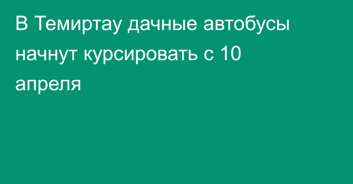 В Темиртау дачные автобусы начнут курсировать с 10 апреля